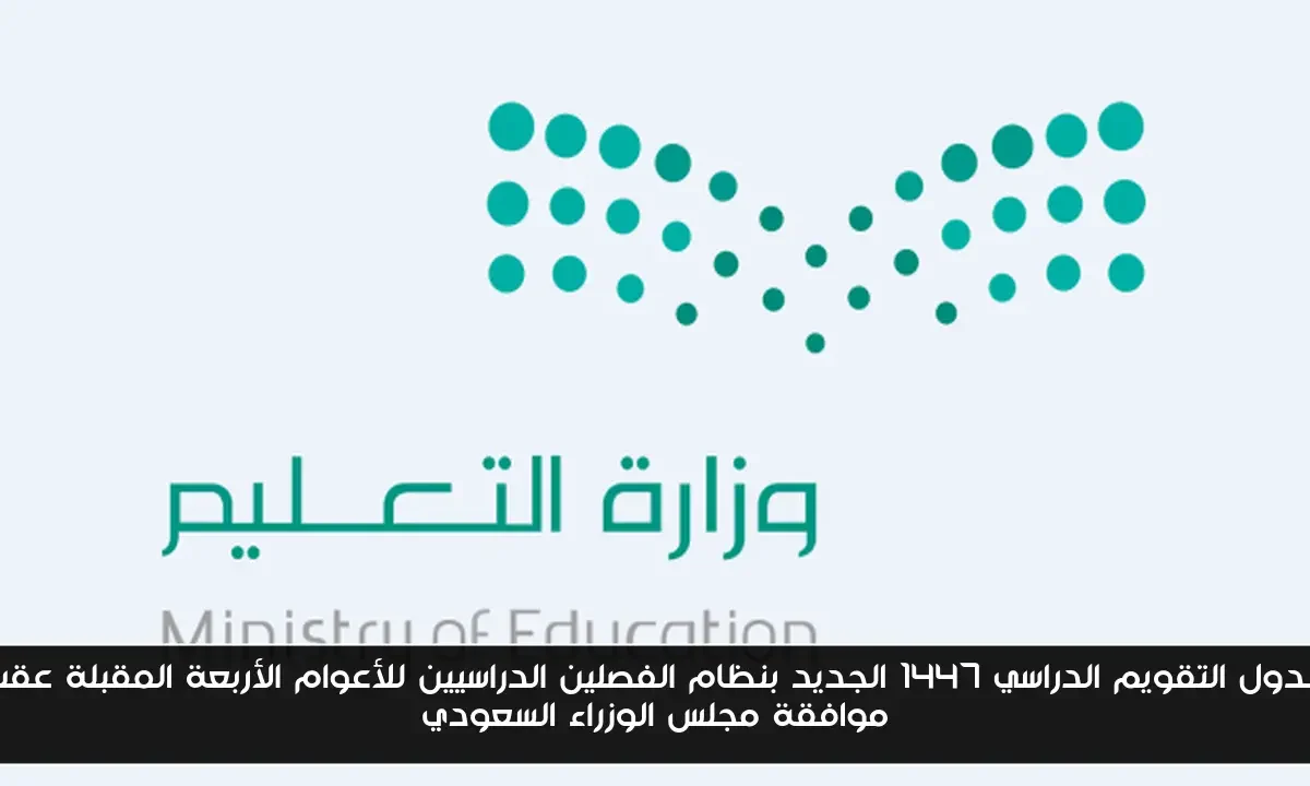جدول التقويم الدراسي 1447 الجديد بنظام الفصلين الدراسيين للأعوام الأربعة المقبلة عقب موافقة مجلس الوزراء السعودي