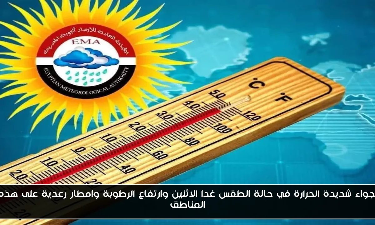اجواء شديدة الحرارة في حالة الطقس غدا الاثنين وارتفاع الرطوبة وامطار رعدية على هذه المناطق