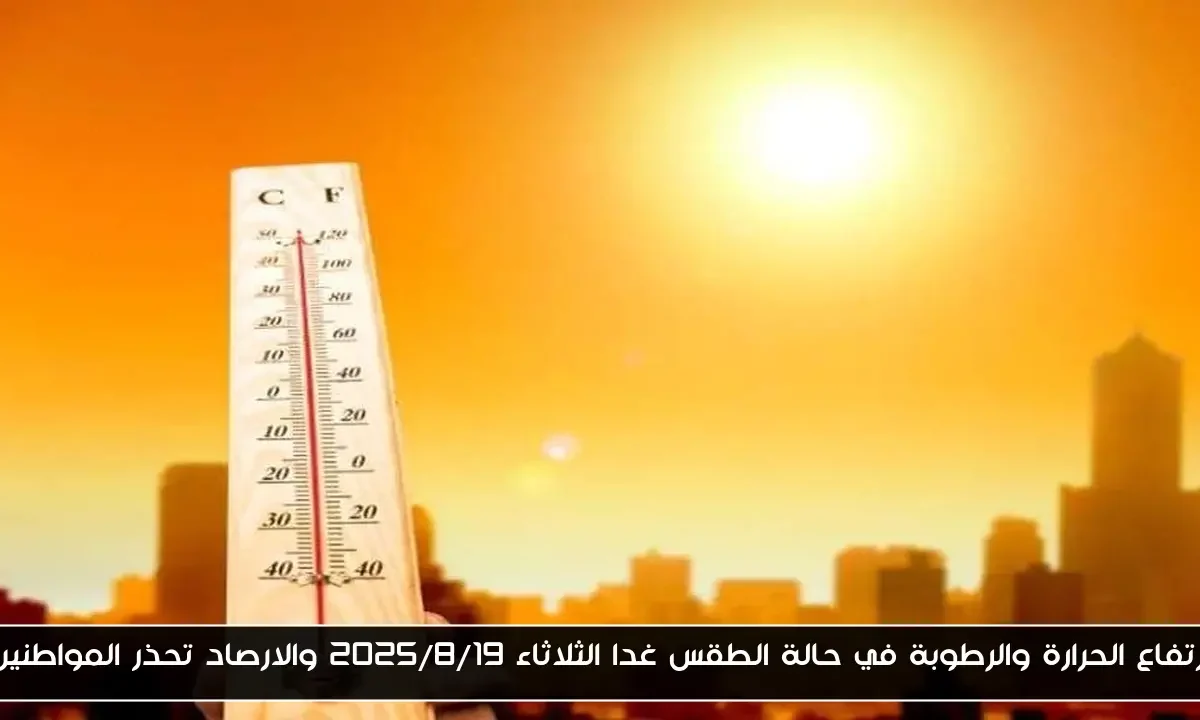 ارتفاع الحرارة والرطوبة في حالة الطقس غدا الثلاثاء ٢٠٢٥/٨/١٩ والارصاد تحذر المواطنين