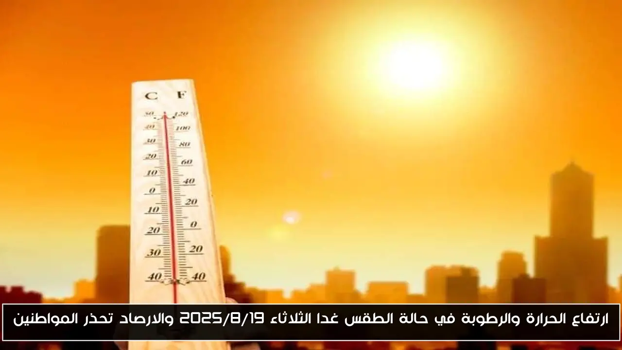 ارتفاع الحرارة والرطوبة في حالة الطقس غدا الثلاثاء ٢٠٢٥/٨/١٩ والارصاد تحذر المواطنين