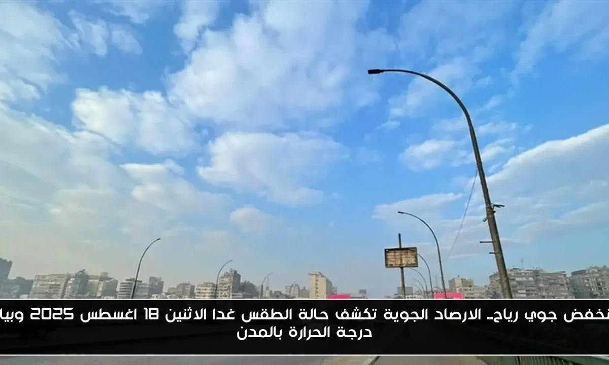 منخفض جوي رياح.. الارصاد الجوية تكشف حالة الطقس غدا الاثنين 18 اغسطس 2025 وبيان درجة الحرارة بالمدن