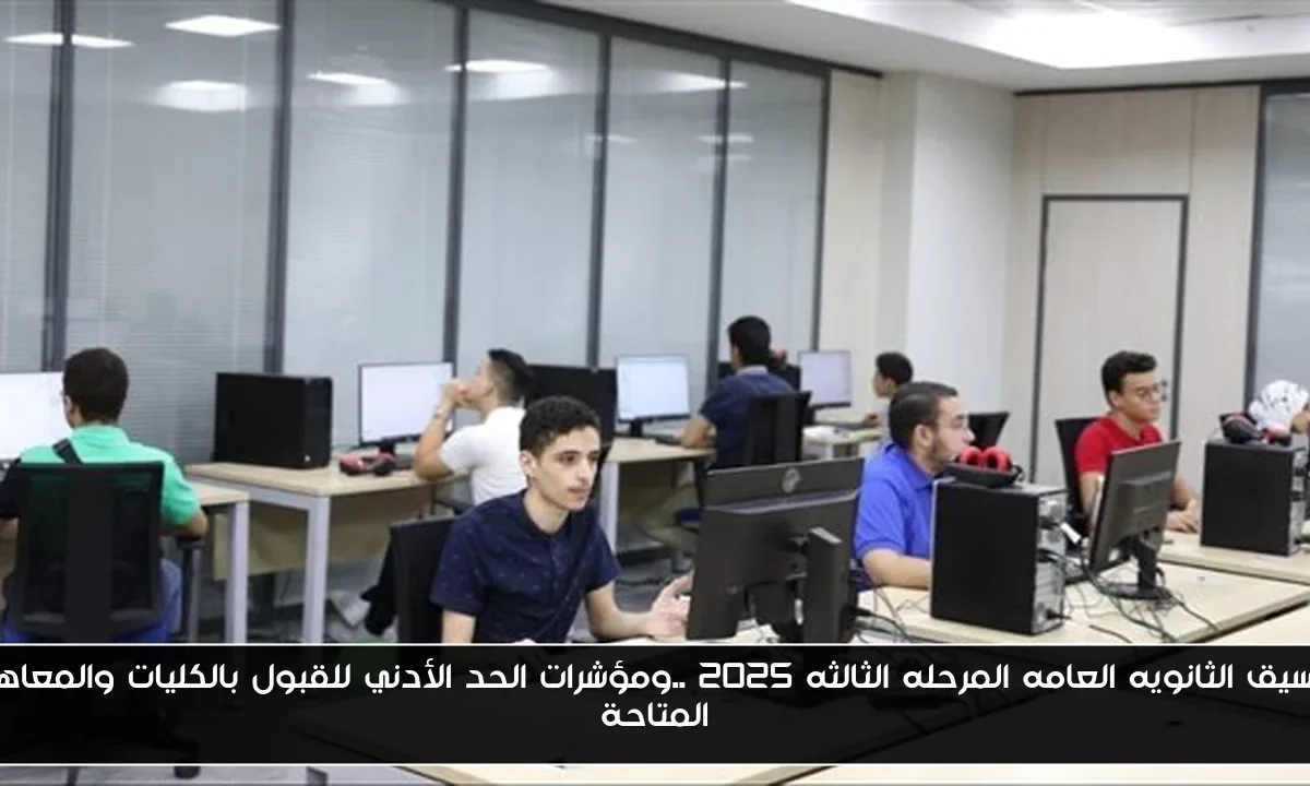 تنسيق الثانويه العامه المرحله الثالثه 2025 ..ومؤشرات الحد الأدني للقبول بالكليات والمعاهد المتاحة