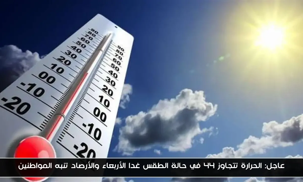 عاجل: الحرارة تتجاوز 44 في حالة الطقس غدا الأربعاء والأرصاد تنبه المواطنين