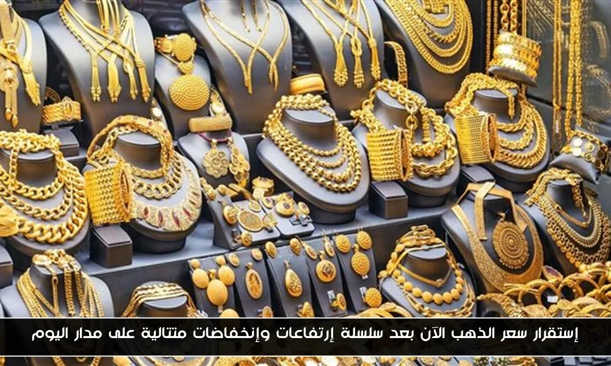 إستقرار سعر الذهب الآن بعد سلسلة إرتفاعات وإنخفاضات متتالية على مدار اليوم