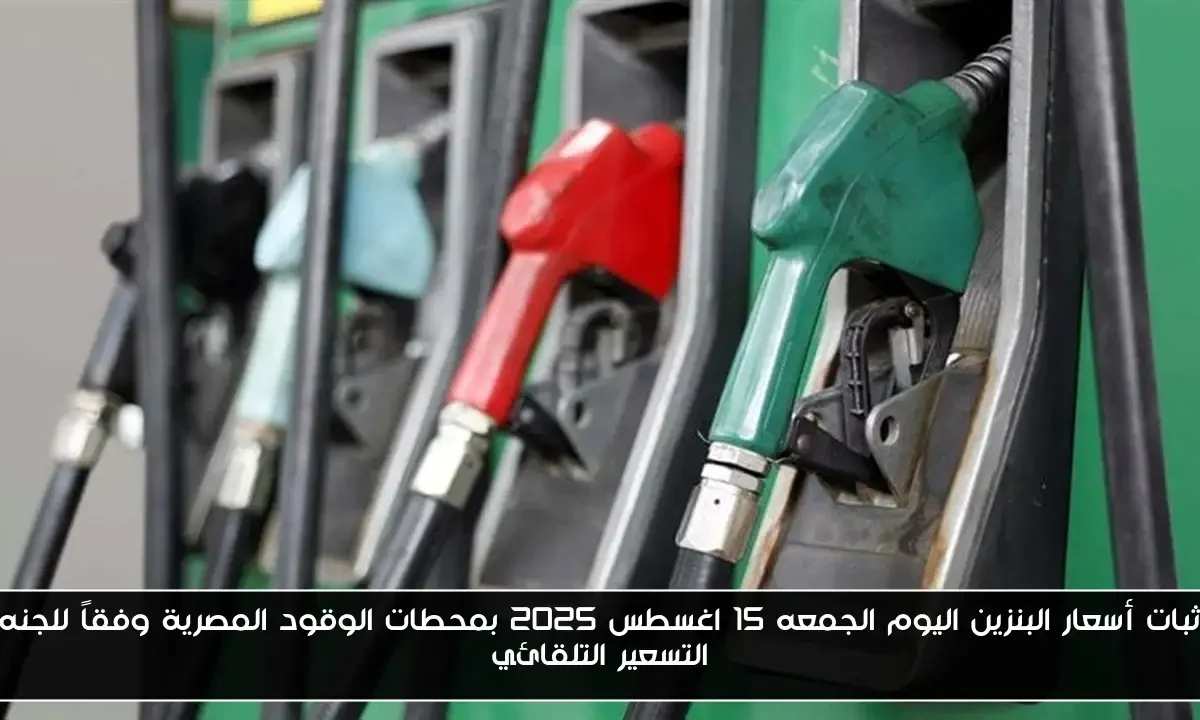 ثبات أسعار البنزين اليوم الجمعه 15 اغسطس 2025 بمحطات الوقود المصرية وفقاً للجنه التسعير التلقائي