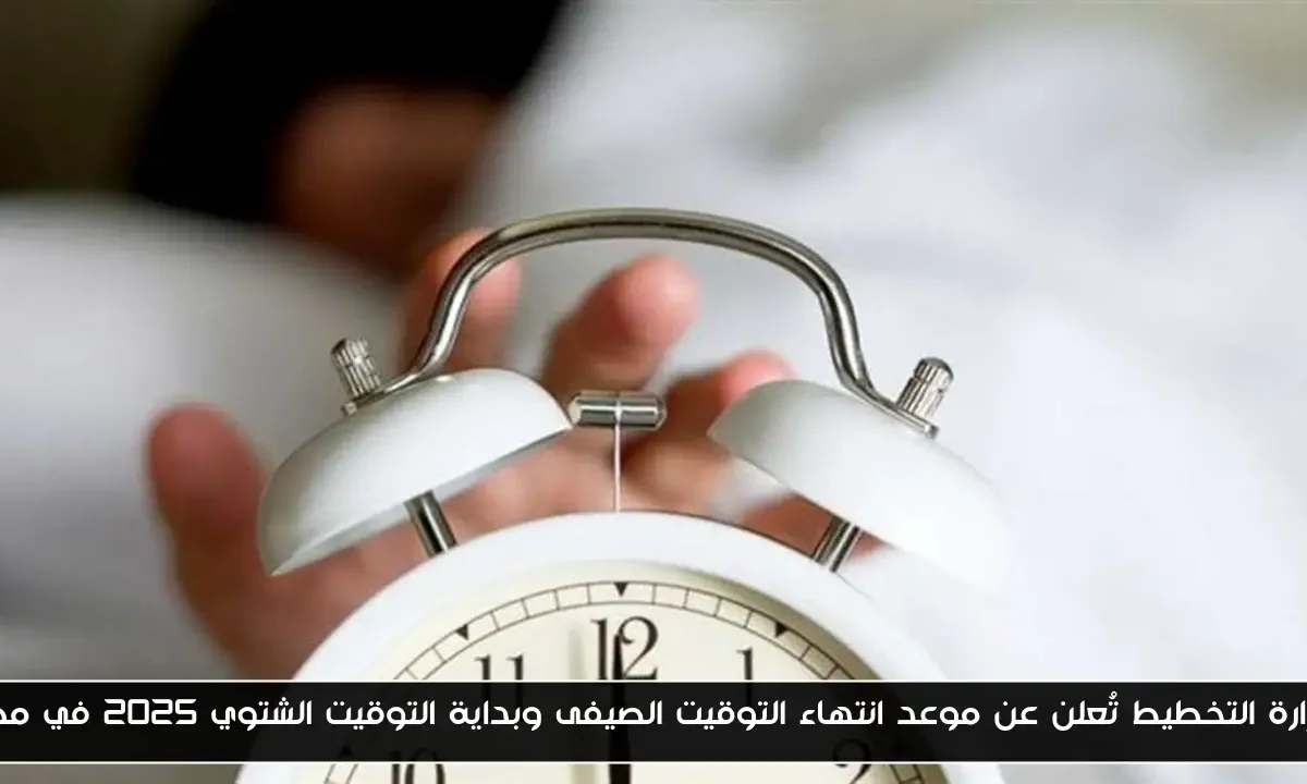 وزارة التخطيط تُعلن عن موعد انتهاء التوقيت الصيفى وبداية التوقيت الشتوي 2025 في مصر