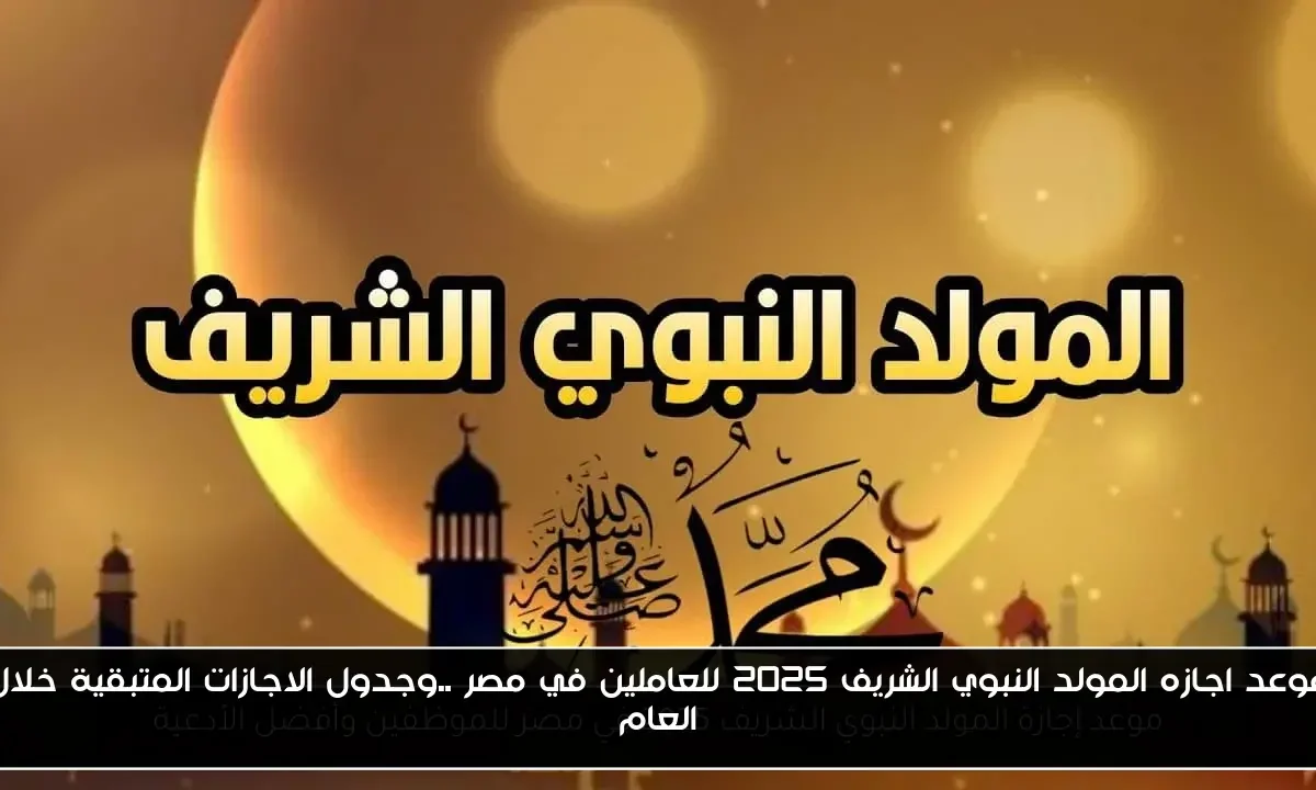 موعد اجازه المولد النبوي الشريف 2025 للعاملين في مصر ..وجدول الاجازات المتبقية خلال العام