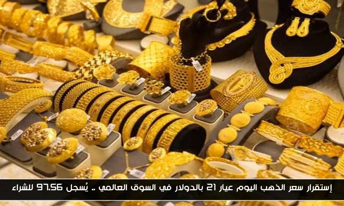 إستقرار سعر الذهب اليوم عيار 21 بالدولار في السوق العالمي .. يُسجل 97.56 للشراء