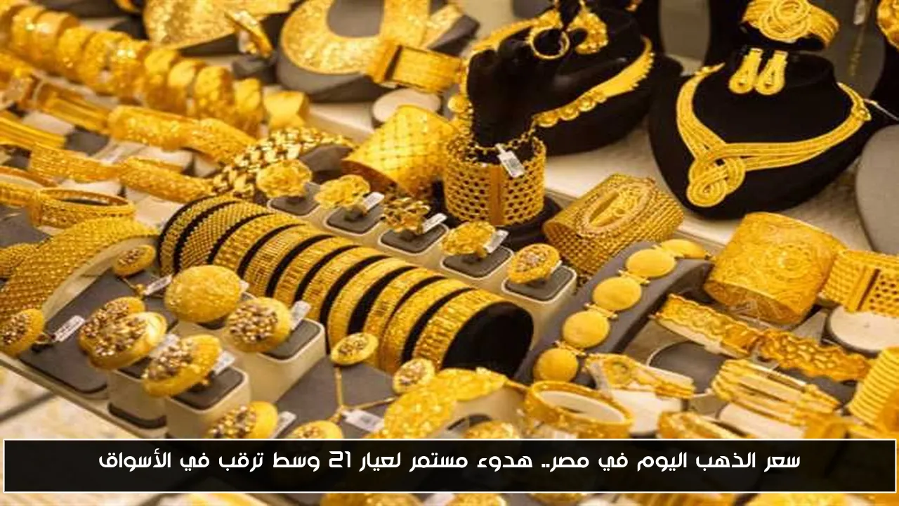سعر الذهب اليوم في مصر.. هدوء مستمر لعيار 21 وسط ترقب في الأسواق