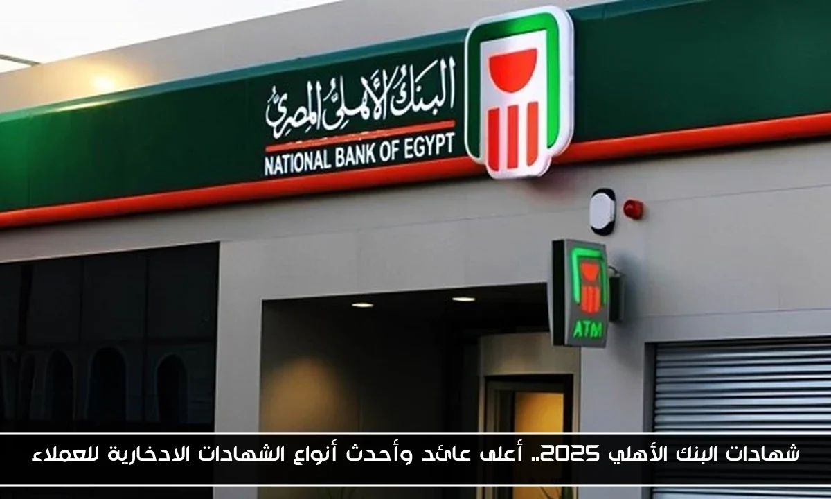 شهادات البنك الأهلي 2025.. أعلى عائد وأحدث أنواع الشهادات الادخارية للعملاء