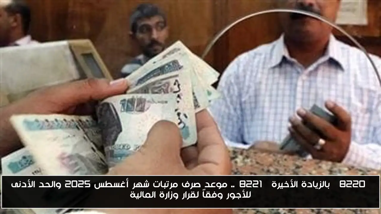“بالزيادة الأخيرة”.. موعد صرف مرتبات شهر أغسطس 2025 والحد الأدنى للأجور وفقاً لقرار وزارة المالية