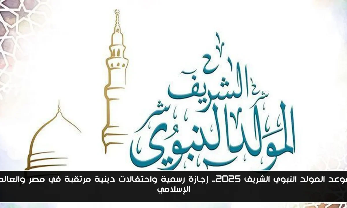 موعد المولد النبوي الشريف 2025.. إجازة رسمية واحتفالات دينية مرتقبة في مصر والعالم الإسلامي