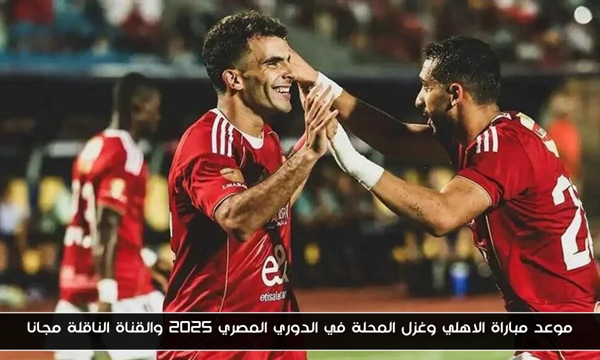 موعد مباراة الاهلي وغزل المحلة في الدوري المصري 2025 والقناة الناقلة مجانا