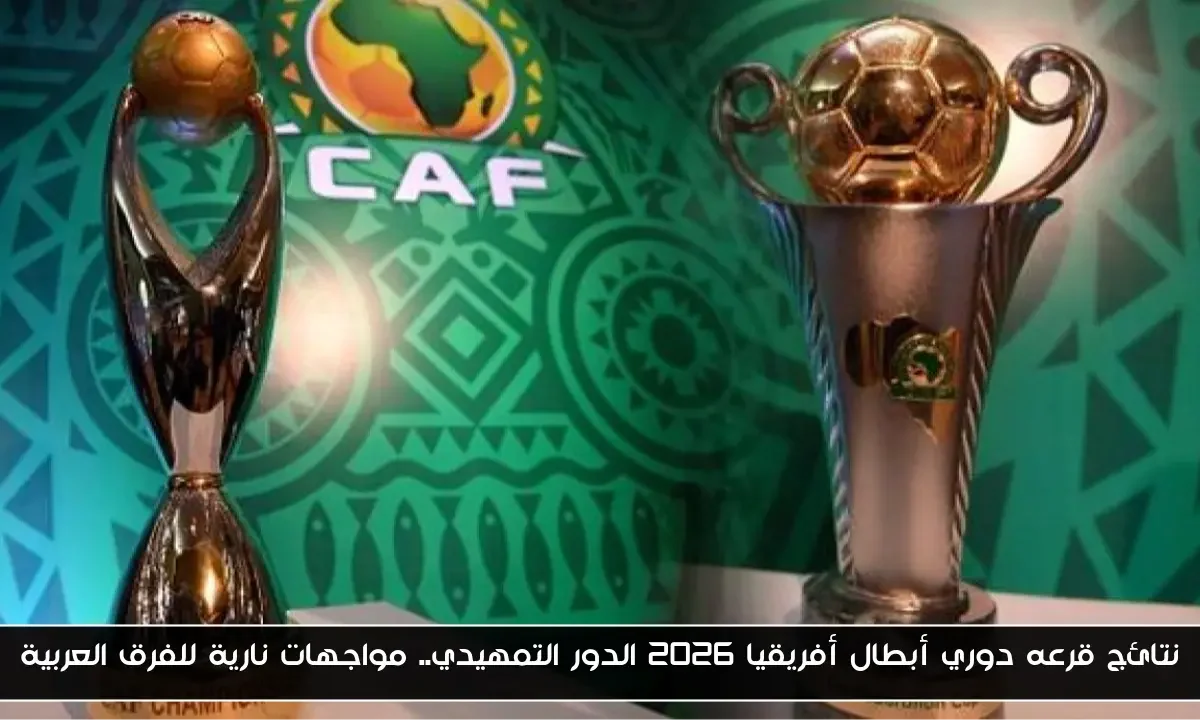نتائج قرعه دوري أبطال أفريقيا 2026 الدور التمهيدي.. مواجهات نارية للفرق العربية