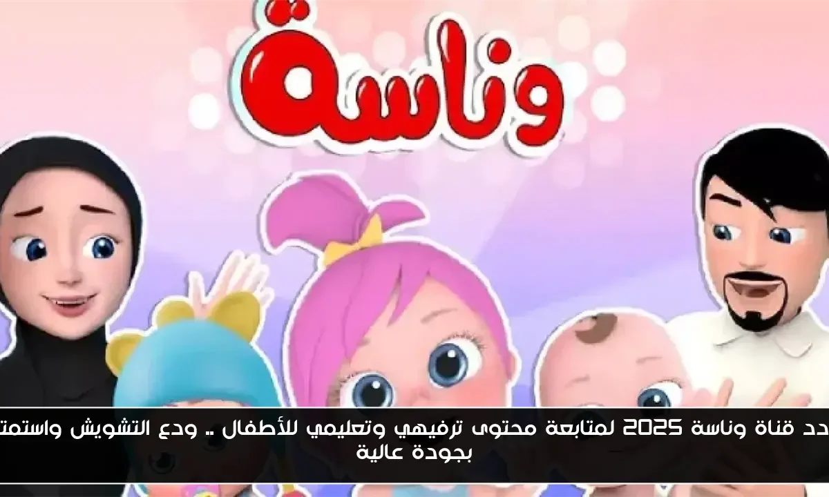 تردد قناة وناسة 2025 لمتابعة محتوى ترفيهي وتعليمي للأطفال .. ودع التشويش واستمتع بجودة عالية