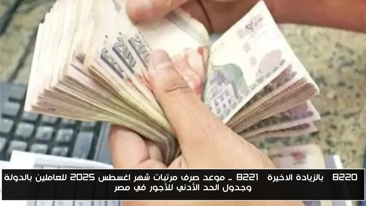 “بالزيادة الاخيرة”.. موعد صرف مرتبات شهر اغسطس 2025 للعاملين بالدولة وجدول الحد الأدني للأجور في مصر