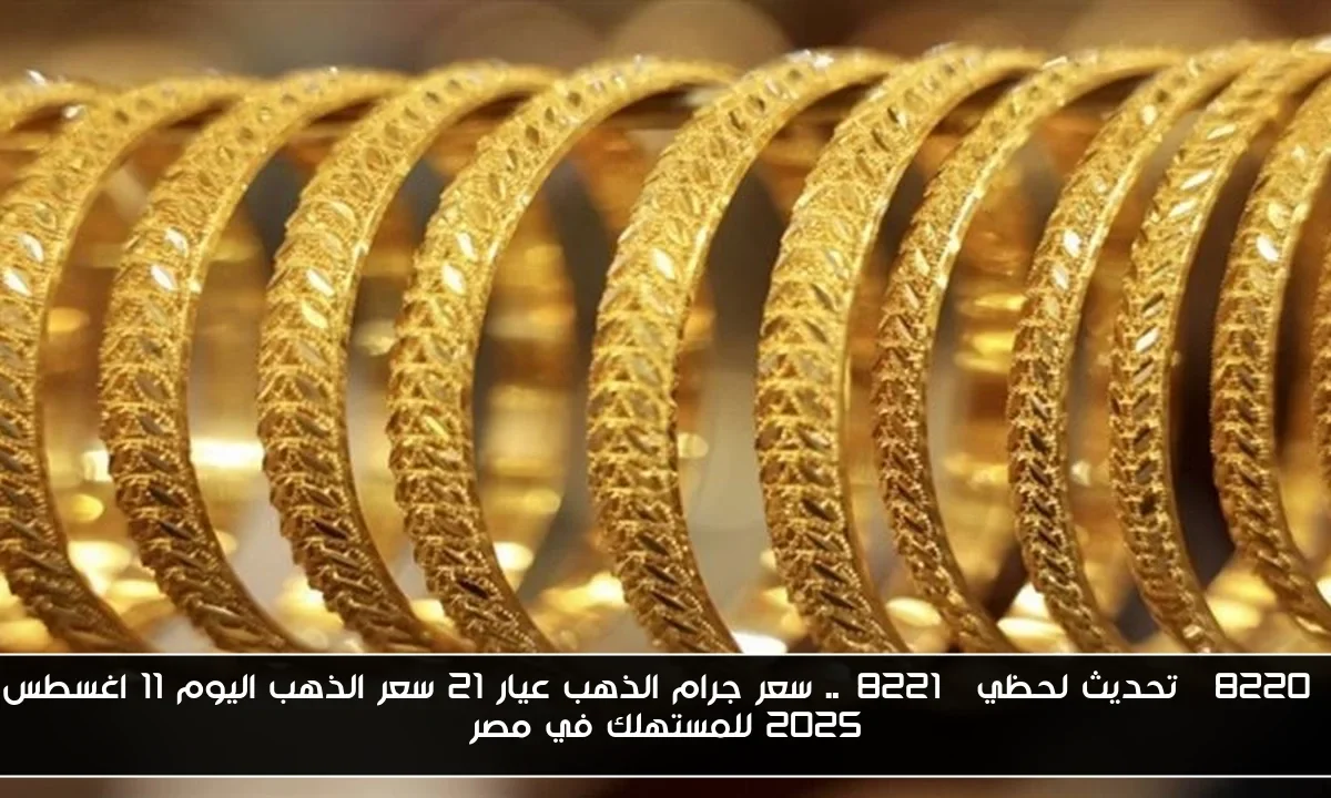 “تحديث لحظي”.. سعر جرام الذهب عيار 21 سعر الذهب اليوم 11 اغسطس 2025 للمستهلك في مصر