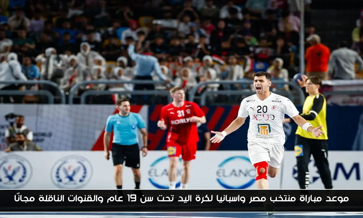 موعد مباراة منتخب مصر واسبانيا لكرة اليد تحت سن 19 عام والقنوات الناقلة مجانًا