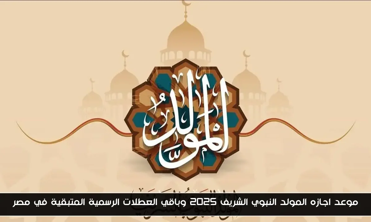 موعد اجازه المولد النبوي الشريف 2025 وباقي العطلات الرسمية المتبقية في مصر