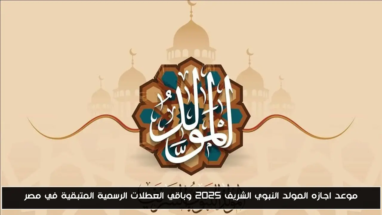 موعد اجازه المولد النبوي الشريف 2025 وباقي العطلات الرسمية المتبقية في مصر
