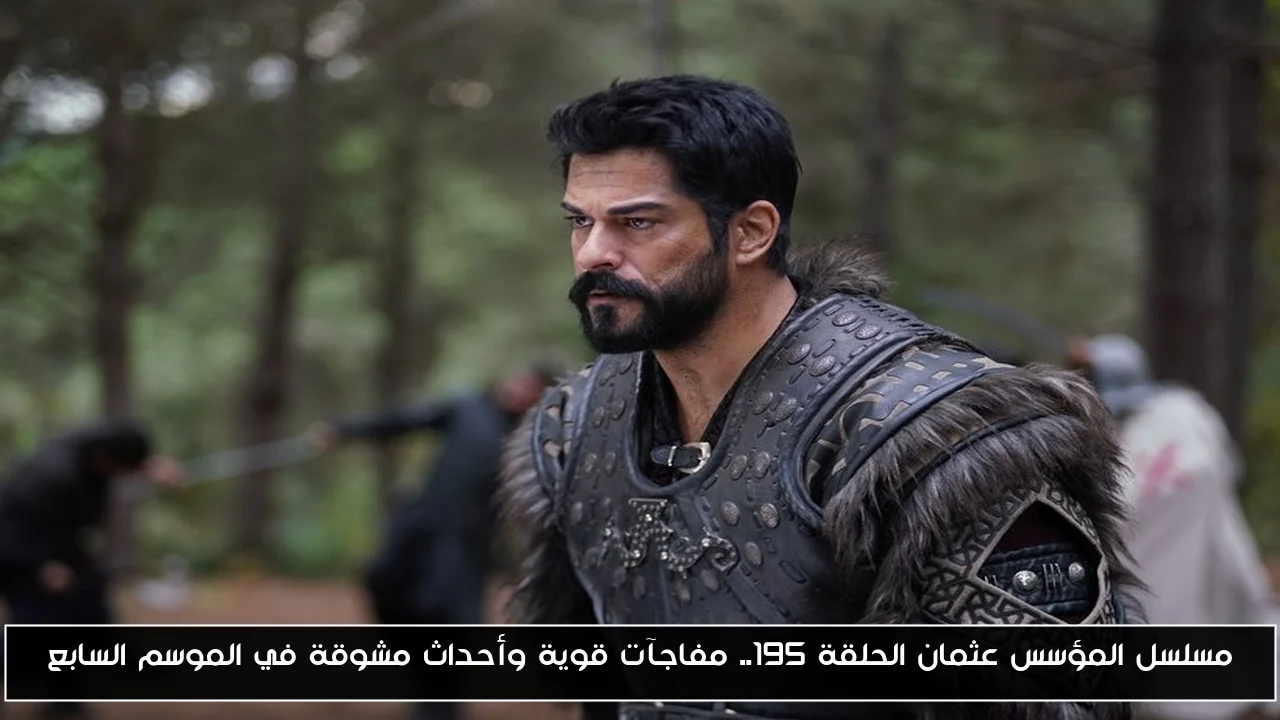 مسلسل المؤسس عثمان الحلقة 195.. مفاجآت قوية وأحداث مشوقة في الموسم السابع