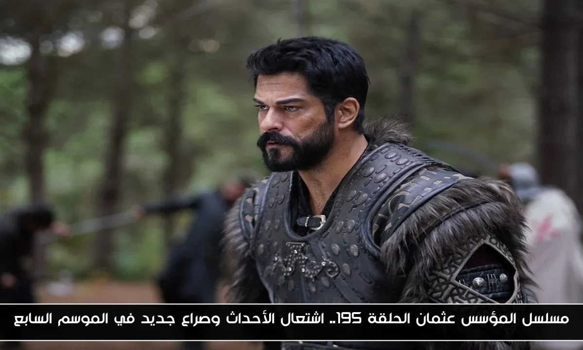 مسلسل المؤسس عثمان الحلقة 195.. اشتعال الأحداث وصراع جديد في الموسم السابع