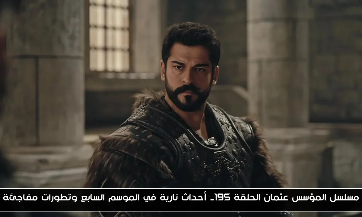 مسلسل المؤسس عثمان الحلقة 195.. أحداث نارية في الموسم السابع وتطورات مفاجئة