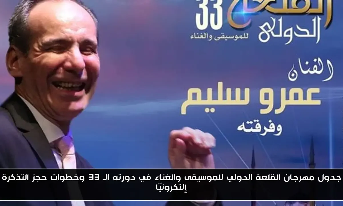 جدول مهرجان القلعة الدولي للموسيقى والغناء في دورته الـ 33 وخطوات حجز التذكرة إلتكرونيًا