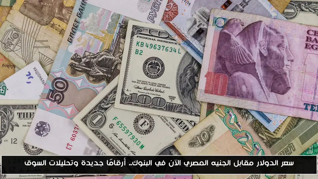 سعر الدولار مقابل الجنيه المصري الآن في البنوك.. أرقامًا جديدة وتحليلات السوق