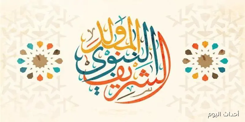 “كل عام وأنتم بخير بمناسبة مولد سيد الخلق محمد” .. الإعلان عن موعد المولد النبوي الشريف 2025 من خلال دار الإفتاء رسميًا