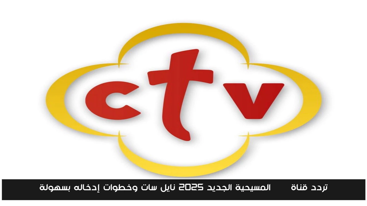 تردد قناة ctv المسيحية الجديد 2025 نايل سات وخطوات إدخاله بسهولة