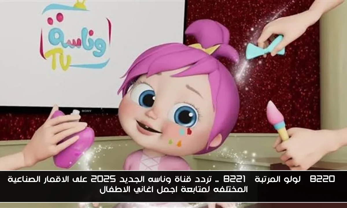“لولو المرتبة”.. تردد قناة وناسه الجديد 2025 على الاقمار الصناعية المختلفه لمتابعة اجمل اغاني الاطفال