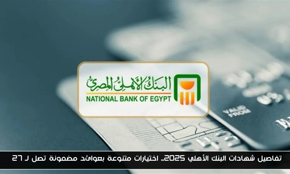 تفاصيل شهادات البنك الأهلي 2025.. اختيارات متنوعة بعوائد مضمونة تصل لـ 27%