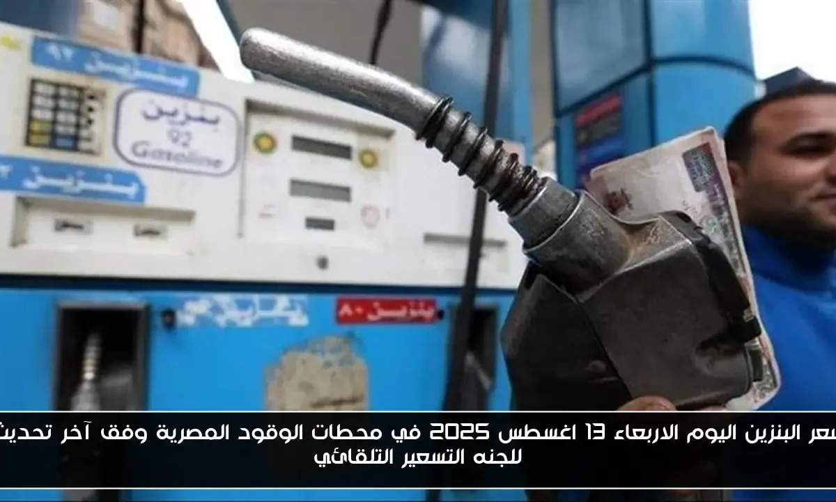 سعر البنزين اليوم الاربعاء 13 اغسطس 2025 في محطات الوقود المصرية وفق آخر تحديث للجنه التسعير التلقائي
