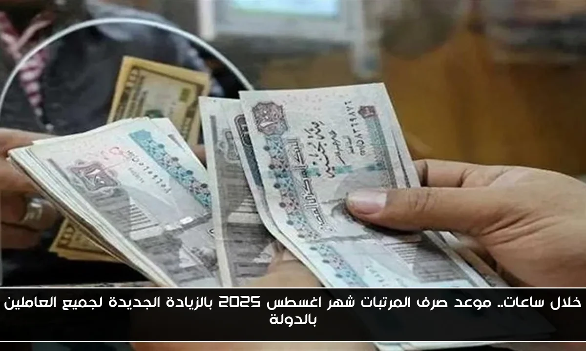 خلال ساعات.. موعد صرف المرتبات شهر اغسطس 2025 بالزيادة الجديدة لجميع العاملين بالدولة