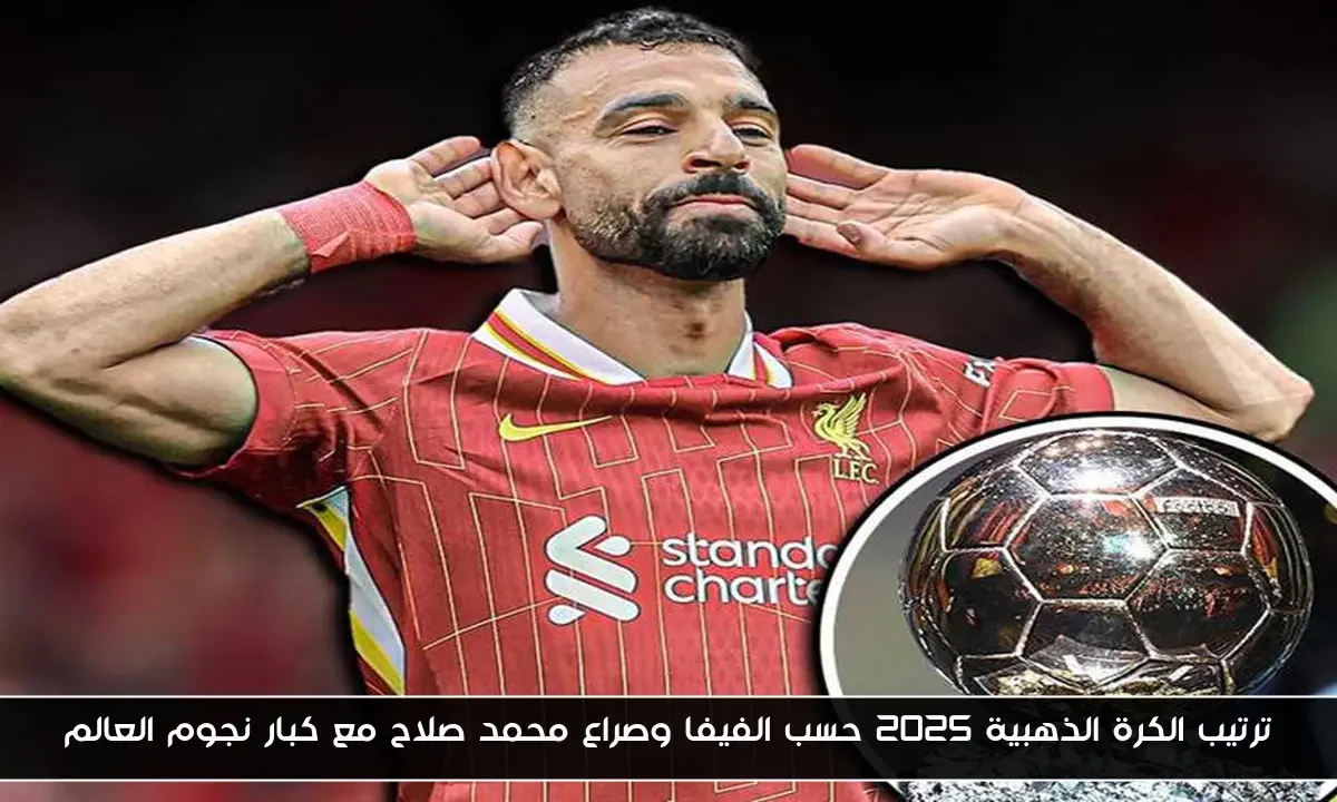 ترتيب الكرة الذهبية 2025 حسب الفيفا وصراع محمد صلاح مع كبار نجوم العالم