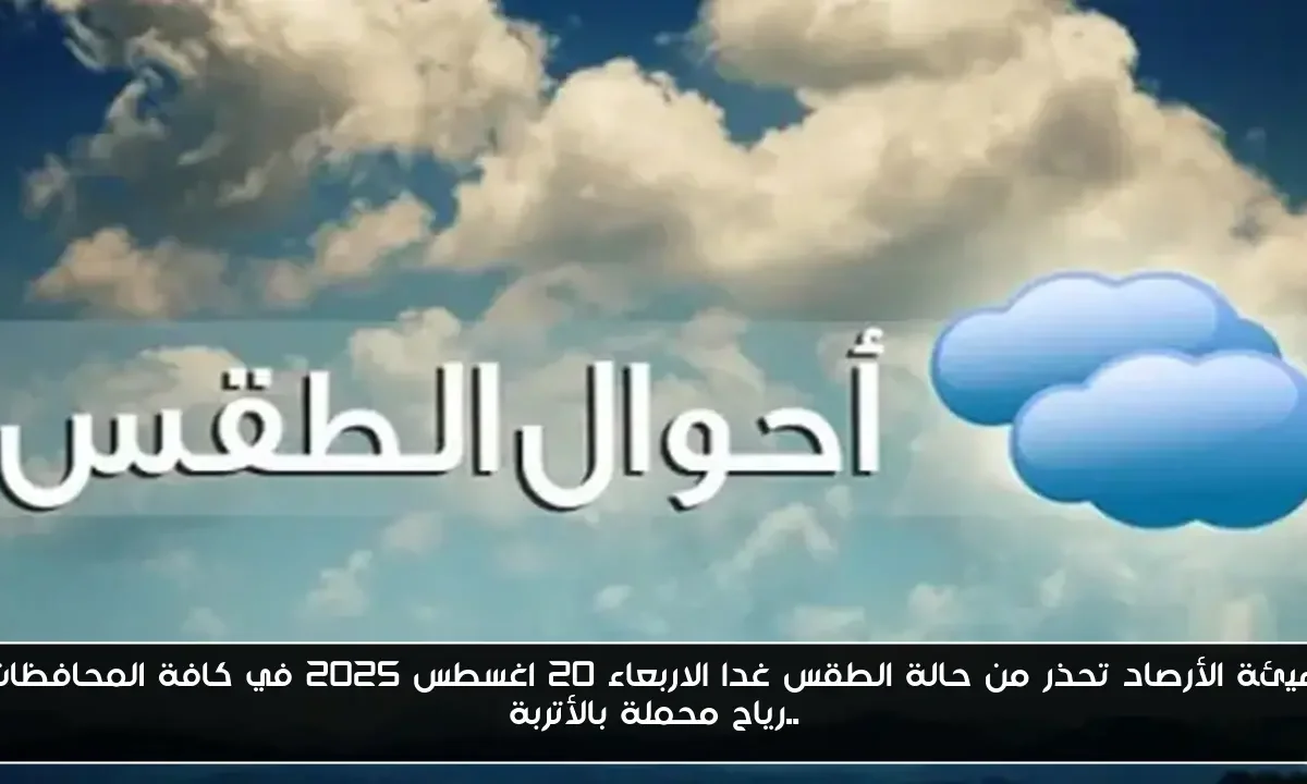 هيئة الأرصاد تحذر من حالة الطقس غدا الاربعاء 20 اغسطس 2025 في كافة المحافظات ..رياح محملة بالأتربة