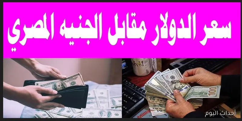 اشتعال سعر الدولار مقابل الجنيه المصري اليوم في البنوك والسوق السوداء