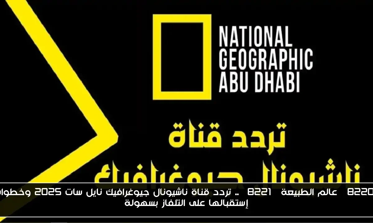 “عالم الطبيعة” .. تردد قناة ناشيونال جيوغرافيك نايل سات 2025 وخطوات إستقبالها على التلفاز بسهولة