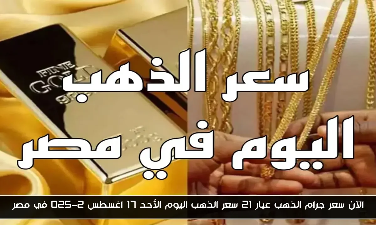 الآن سعر جرام الذهب عيار 21 سعر الذهب اليوم الأحد 17 اغسطس 2025 في مصر