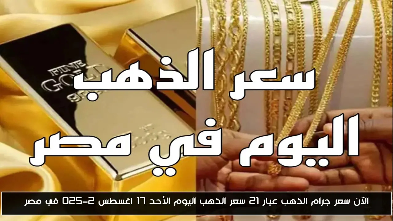 الآن سعر جرام الذهب عيار 21 سعر الذهب اليوم الأحد 17 اغسطس 2025 في مصر