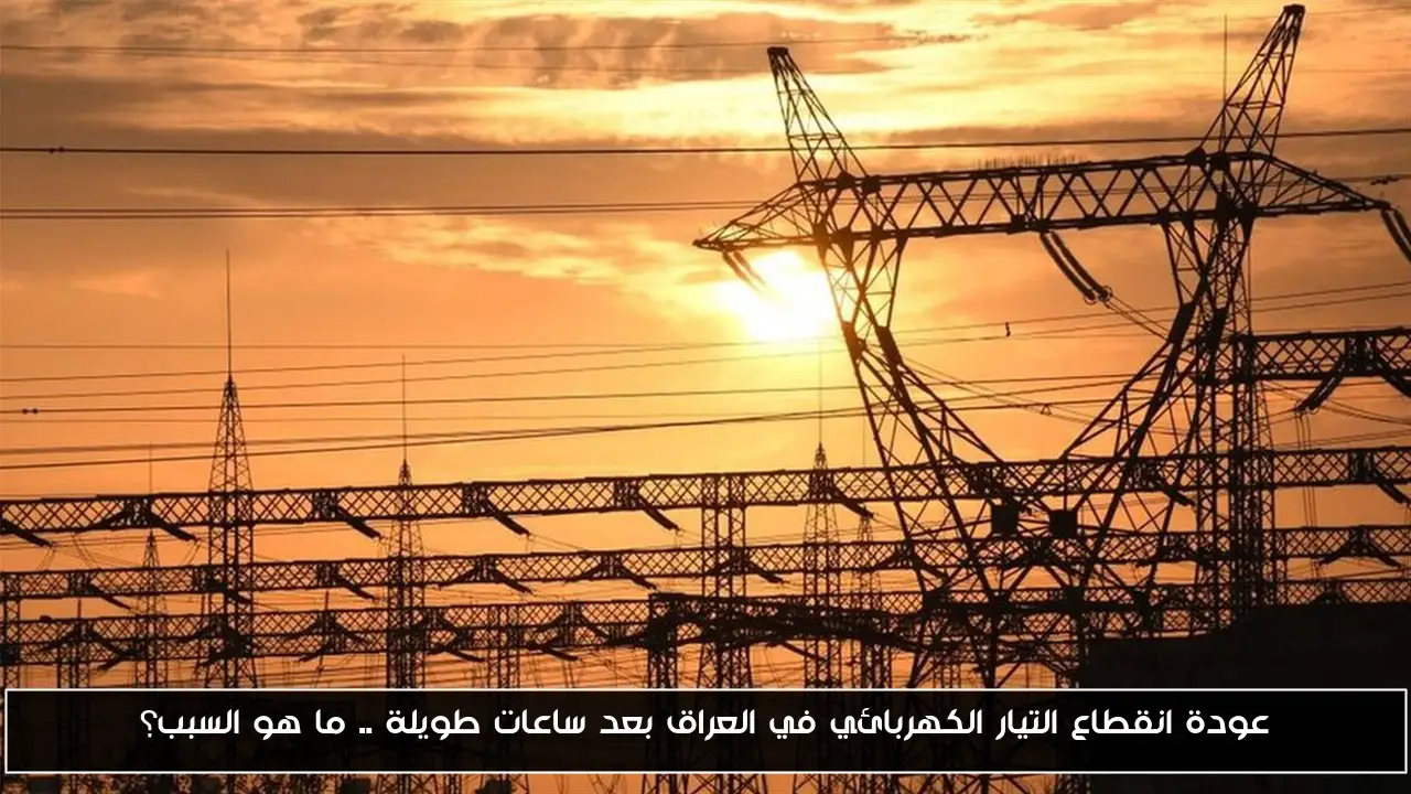عودة انقطاع التيار الكهربائي في العراق بعد ساعات طويلة .. ما هو السبب؟