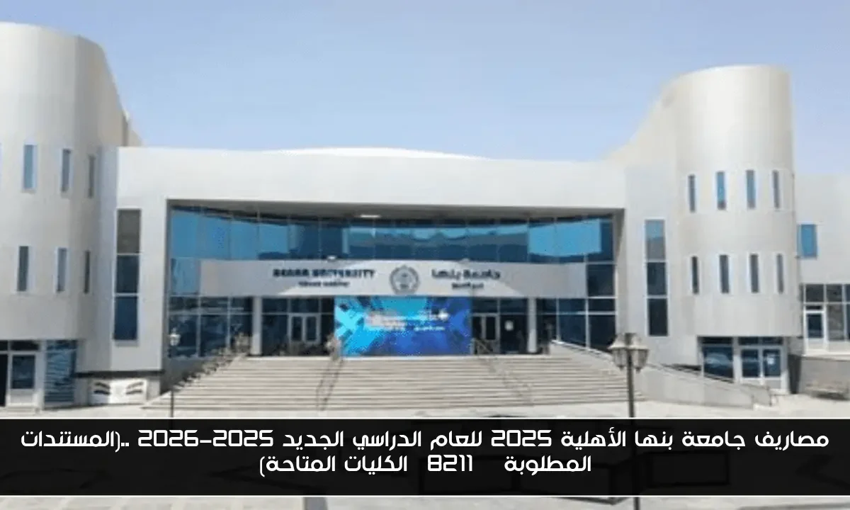 مصاريف جامعة بنها الأهلية 2025 للعام الدراسي الجديد 2025-2026 ..(المستندات المطلوبة – الكليات المتاحة)