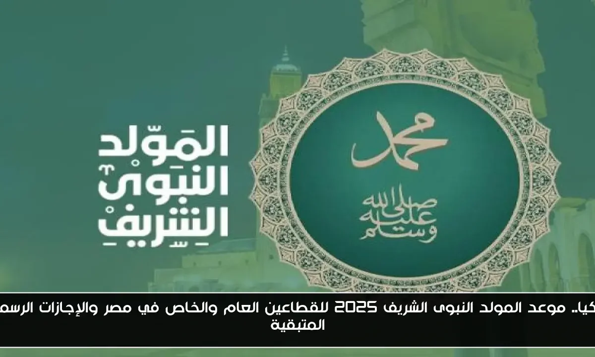 فلكيا.. موعد المولد النبوى الشريف 2025 للقطاعين العام والخاص في مصر والإجازات الرسمية المتبقية