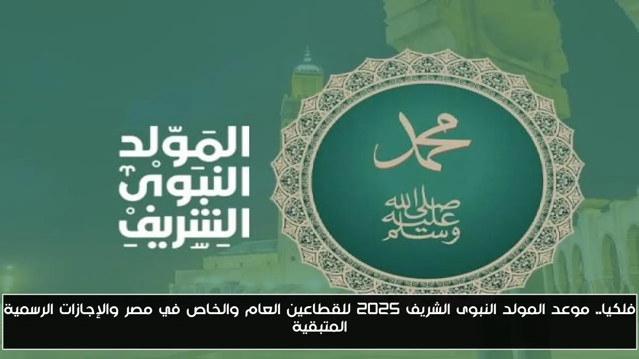 فلكيا.. موعد المولد النبوى الشريف 2025 للقطاعين العام والخاص في مصر والإجازات الرسمية المتبقية