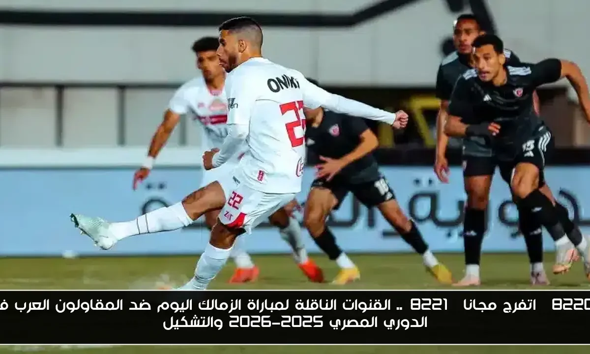 “اتفرج مجانا”.. القنوات الناقلة لمباراة الزمالك اليوم ضد المقاولون العرب في الدوري المصري 2025-2026 والتشكيل