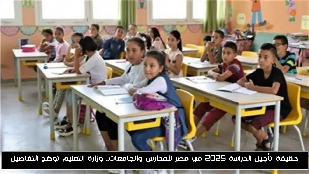 حقيقة تأجيل الدراسة 2025 في مصر للمدارس والجامعات.. وزارة التعليم توضح التفاصيل