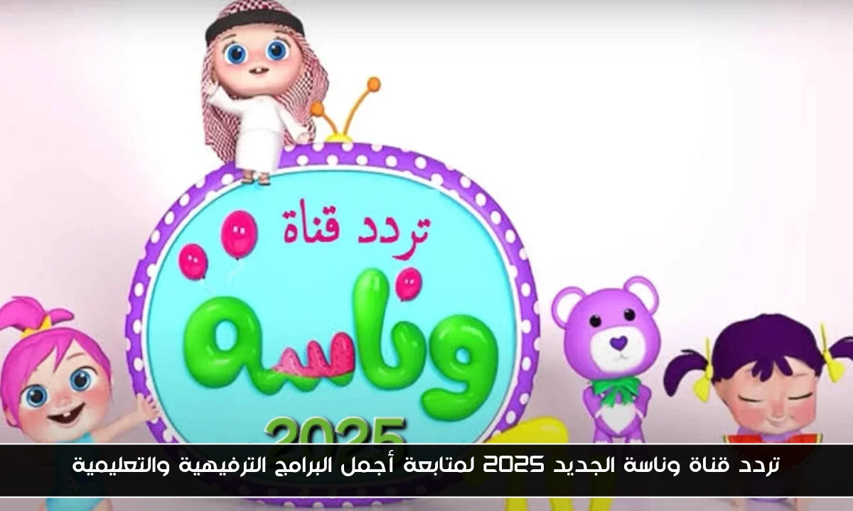 تردد قناة وناسة الجديد 2025 لمتابعة أجمل البرامج الترفيهية والتعليمية