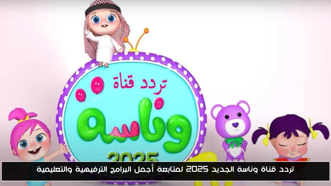 تردد قناة وناسة الجديد 2025 لمتابعة أجمل البرامج الترفيهية والتعليمية