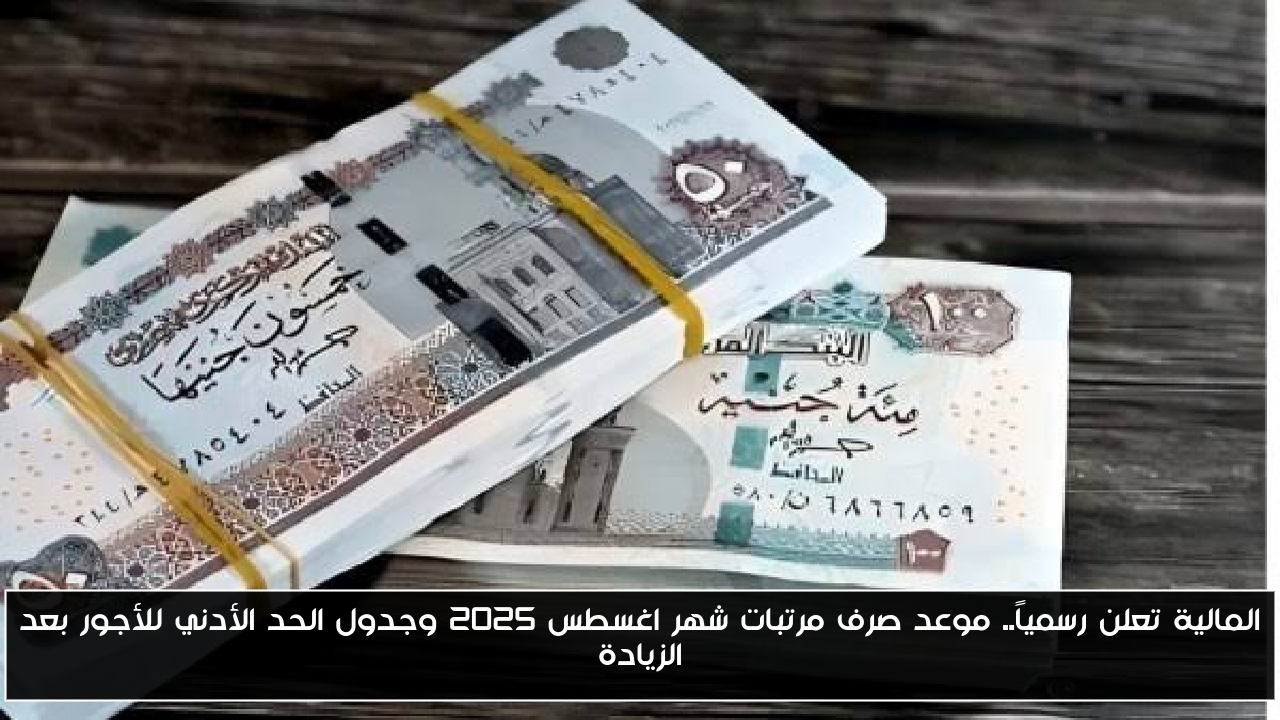 المالية تعلن رسمياً.. موعد صرف مرتبات شهر اغسطس 2025 وجدول الحد الأدني للأجور بعد الزيادة